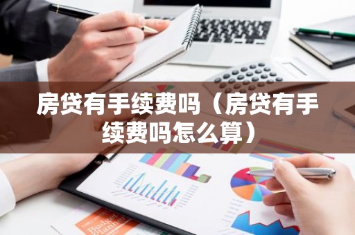 房贷有手续费吗（房贷有手续费吗怎么算）
