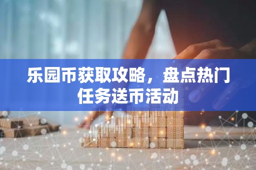 乐园币获取攻略，盘点热门任务送币活动