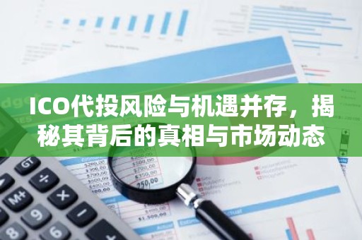 ICO代投风险与机遇并存，揭秘其背后的真相与市场动态