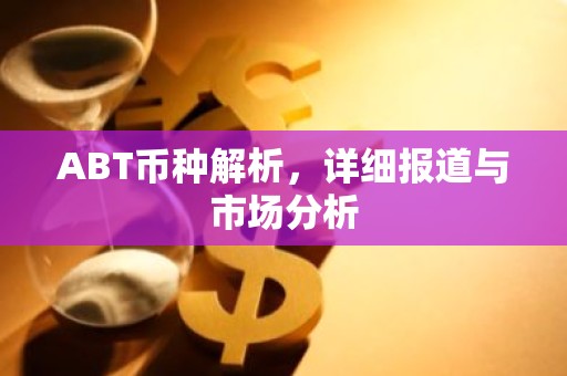 ABT币种解析，详细报道与市场分析