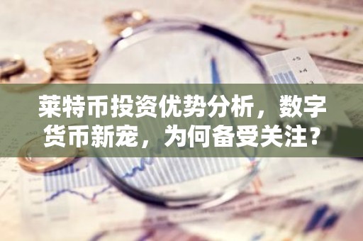 莱特币投资优势分析，数字货币新宠，为何备受关注？