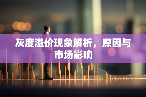 灰度溢价现象解析，原因与市场影响