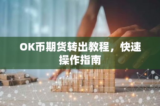 OK币期货转出教程，快速操作指南