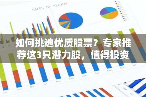如何挑选优质股票？专家推荐这3只潜力股，值得投资者关注！