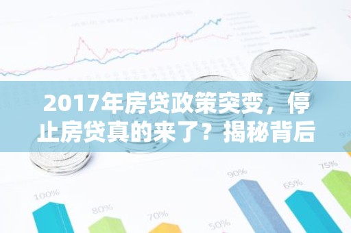 2017年房贷政策突变，停止房贷真的来了？揭秘背后的原因与影响
