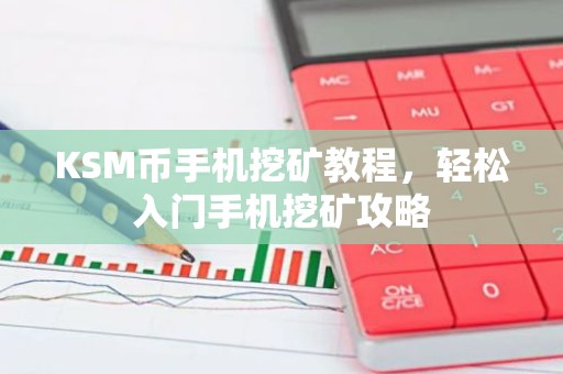 KSM币手机挖矿教程，轻松入门手机挖矿攻略