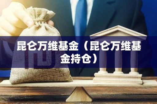 昆仑万维基金（昆仑万维基金持仓）