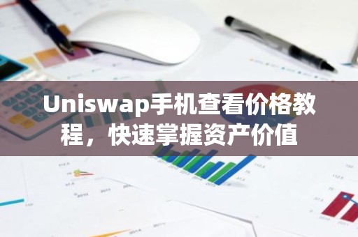 Uniswap手机查看价格教程，快速掌握资产价值