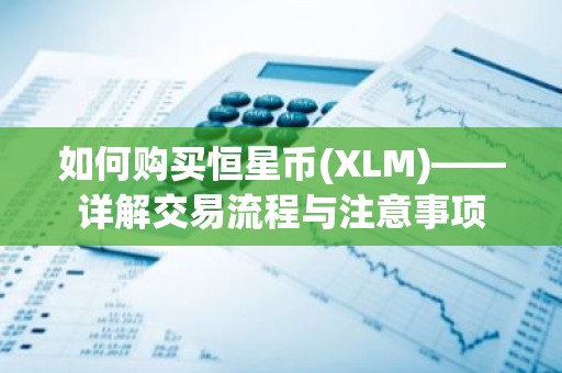 如何购买恒星币(XLM)——详解交易流程与注意事项