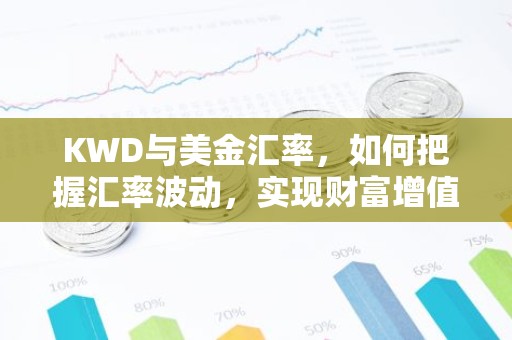KWD与美金汇率，如何把握汇率波动，实现财富增值？