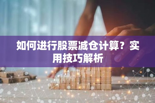 如何进行股票减仓计算？实用技巧解析