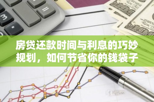 房贷还款时间与利息的巧妙规划，如何节省你的钱袋子？