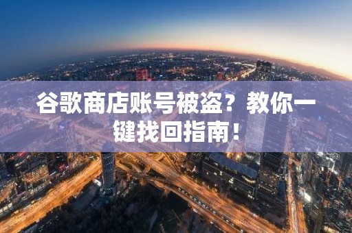 谷歌商店账号被盗？教你一键找回指南！
