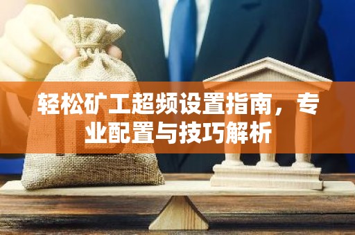 轻松矿工超频设置指南，专业配置与技巧解析
