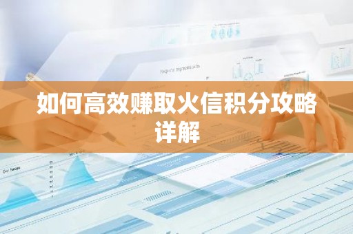 如何高效赚取火信积分攻略详解