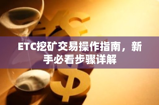 ETC挖矿交易操作指南，新手必看步骤详解