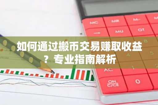如何通过搬币交易赚取收益？专业指南解析