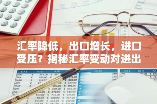 汇率降低，出口增长，进口受压？揭秘汇率变动对进出口的影响