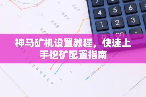 神马矿机设置教程，快速上手挖矿配置指南