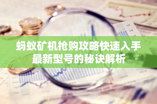蚂蚁矿机抢购攻略快速入手最新型号的秘诀解析