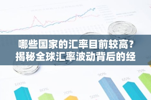 哪些国家的汇率目前较高？揭秘全球汇率波动背后的经济秘密