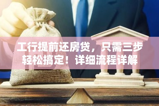 工行提前还房贷，只需三步轻松搞定！详细流程详解