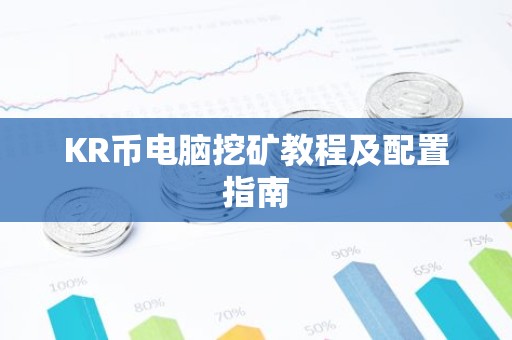 KR币电脑挖矿教程及配置指南