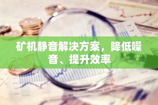 矿机静音解决方案，降低噪音、提升效率
