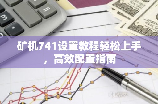 矿机741设置教程轻松上手，高效配置指南