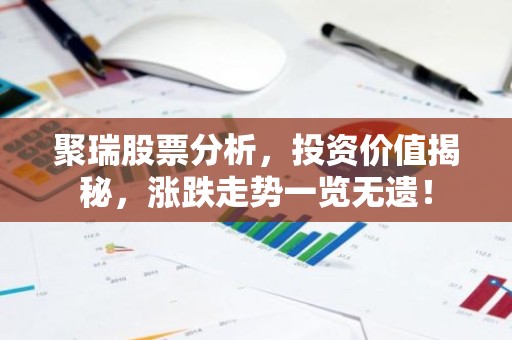 聚瑞股票分析，投资价值揭秘，涨跌走势一览无遗！