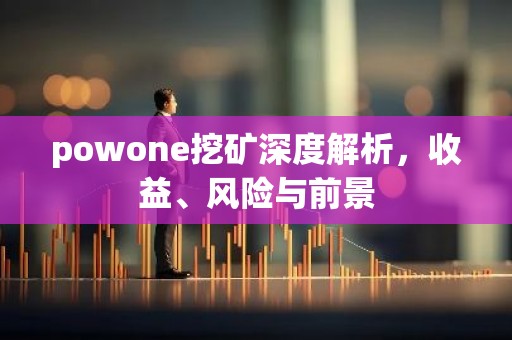 powone挖矿深度解析，收益、风险与前景