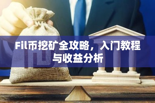 Fil币挖矿全攻略，入门教程与收益分析