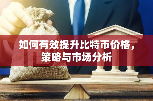 如何有效提升比特币价格，策略与市场分析