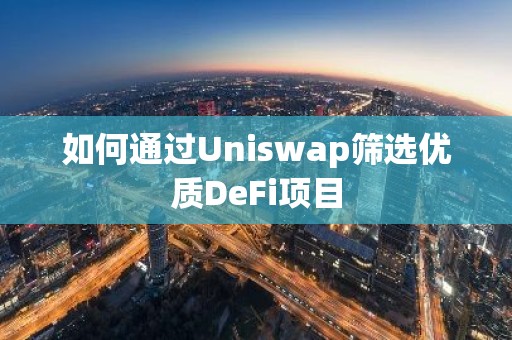 如何通过Uniswap筛选优质DeFi项目