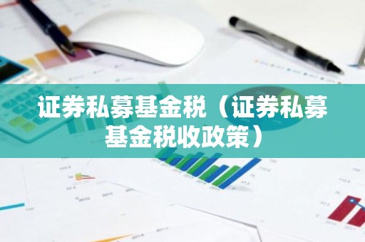 证券私募基金税（证券私募基金税收政策）