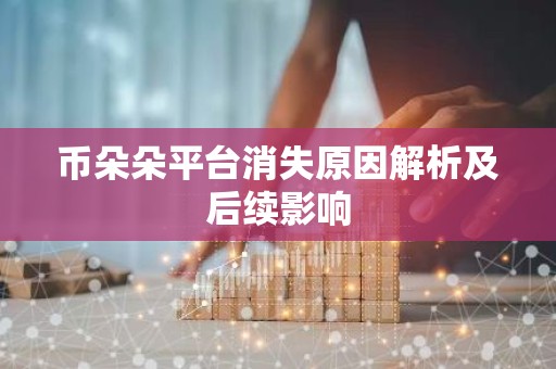 币朵朵平台消失原因解析及后续影响