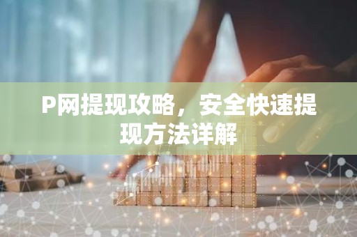 P网提现攻略，安全快速提现方法详解