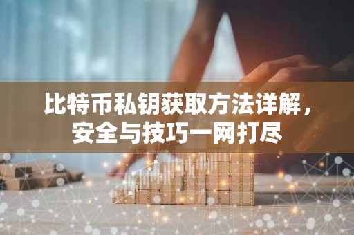 比特币私钥获取方法详解，安全与技巧一网打尽