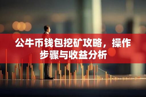 公牛币钱包挖矿攻略，操作步骤与收益分析