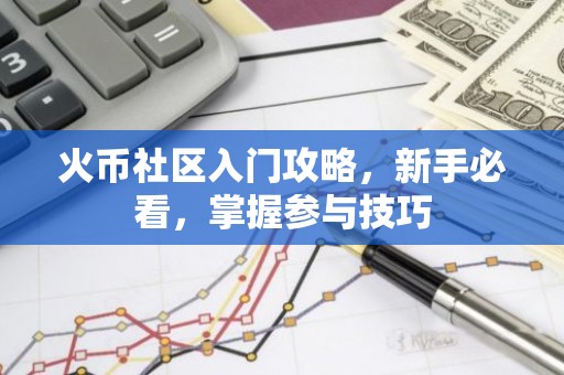 火币社区入门攻略，新手必看，掌握参与技巧