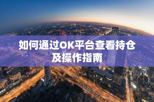 如何通过OK平台查看持仓及操作指南