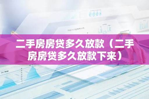 二手房房贷多久放款（二手房房贷多久放款下来）