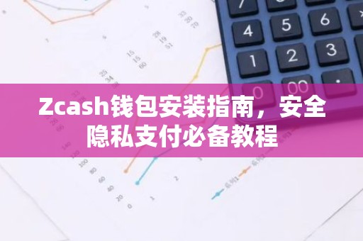 Zcash钱包安装指南，安全隐私支付必备教程