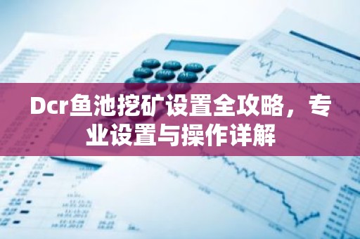 Dcr鱼池挖矿设置全攻略，专业设置与操作详解