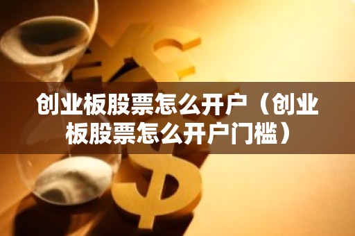 创业板股票怎么开户（创业板股票怎么开户门槛）
