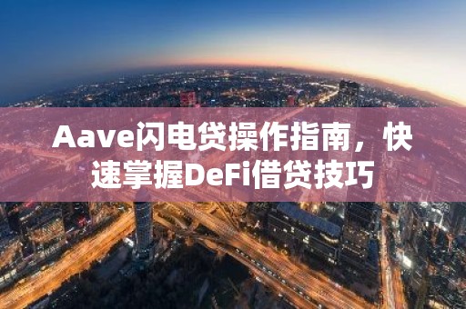 Aave闪电贷操作指南，快速掌握DeFi借贷技巧