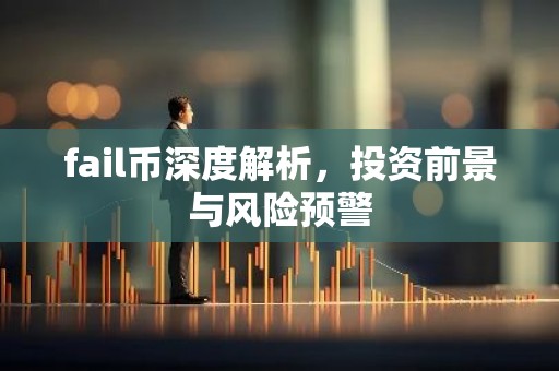 fail币深度解析，投资前景与风险预警