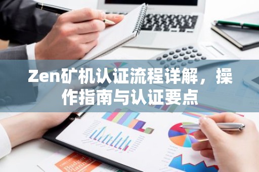 Zen矿机认证流程详解，操作指南与认证要点