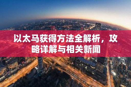 以太马获得方法全解析，攻略详解与相关新闻