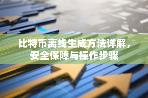 比特币离线生成方法详解，安全保障与操作步骤